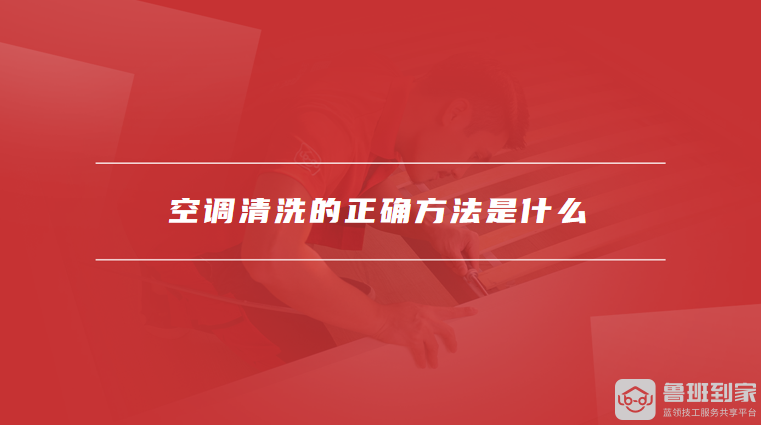 空调清洗的正确方法是什么空调的保养方法是什么
